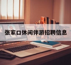 德阳张家口休闲伴游雇用信息(张家口休闲伴游雇用信息最新)