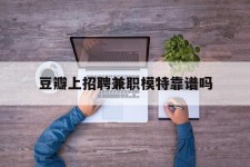 德阳豆瓣上雇用兼职模特靠谱吗的简单介绍