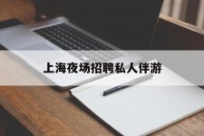 德阳上海夜场雇用私家伴游(上海雇用高端伴游一天20万)