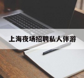 德阳上海夜场雇用私家伴游(上海雇用高端伴游一天20万)