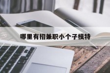 德阳哪里有招兼职小个子模特(哪里有招兼职小个子模特的)