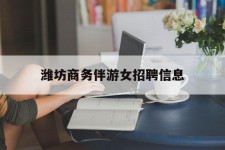 德阳潍坊商务伴游女雇用信息的简单介绍