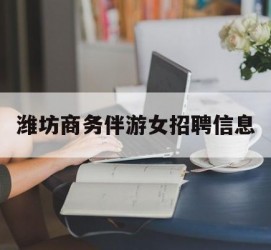 德阳潍坊商务伴游女雇用信息的简单介绍