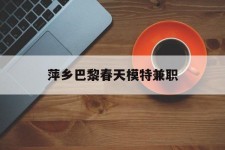 德阳萍乡巴黎春天模特兼职(萍乡巴黎春天模特兼职雇用)