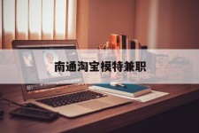 德阳南通淘宝模特兼职(南通哪里有模特培训班)