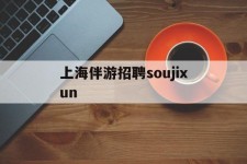 德阳上海伴游雇用soujixun(上海伴游雇用月入20)