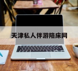 德阳天津私家伴游陪床网的简单介绍