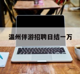 德阳包罗温州伴游雇用日结一万的词条