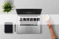 德阳上海伴游兼职(上海伴游雇用是实的吗)