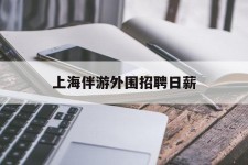 德阳上海伴游外围雇用日薪(上海雇用伴游年薪8000万)