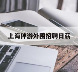德阳上海伴游外围雇用日薪(上海雇用伴游年薪8000万)