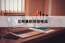 德阳兰州兼职伴游德律风(兰州结伴旅游微信群)