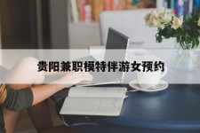 德阳贵阳兼职模特伴游女预约的简单介绍